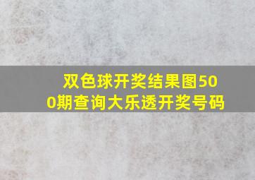 双色球开奖结果图500期查询大乐透开奖号码