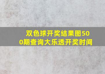 双色球开奖结果图500期查询大乐透开奖时间