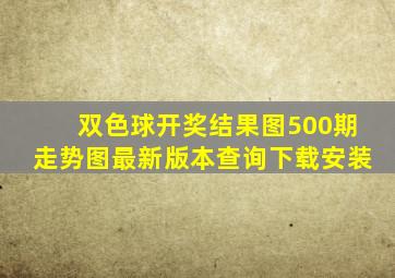 双色球开奖结果图500期走势图最新版本查询下载安装