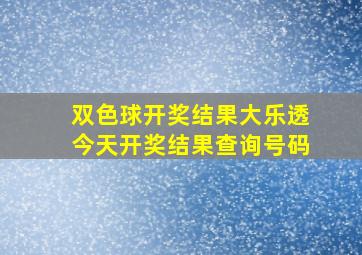 双色球开奖结果大乐透今天开奖结果查询号码