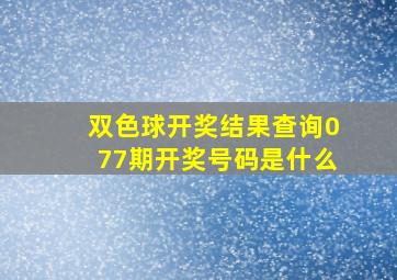 双色球开奖结果查询077期开奖号码是什么