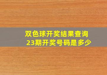 双色球开奖结果查询23期开奖号码是多少