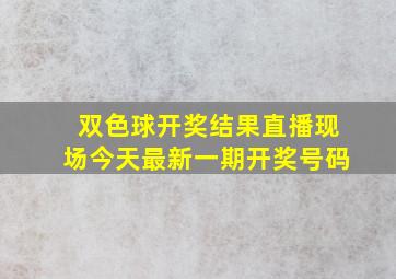 双色球开奖结果直播现场今天最新一期开奖号码