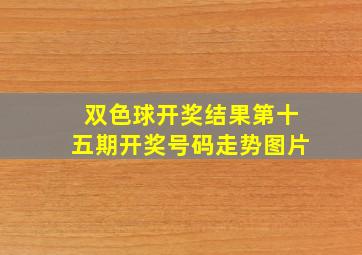 双色球开奖结果第十五期开奖号码走势图片