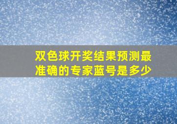 双色球开奖结果预测最准确的专家蓝号是多少