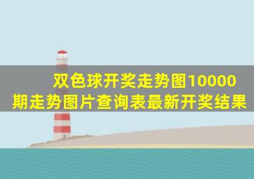 双色球开奖走势图10000期走势图片查询表最新开奖结果