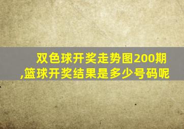 双色球开奖走势图200期,篮球开奖结果是多少号码呢