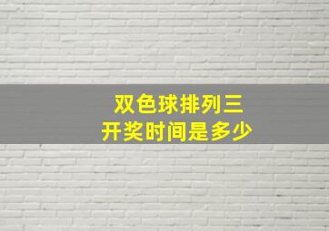 双色球排列三开奖时间是多少