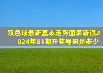 双色球最新基本走势图表新浪2024年81期开奖号码是多少