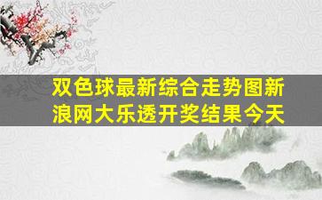 双色球最新综合走势图新浪网大乐透开奖结果今天