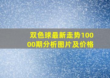 双色球最新走势10000期分析图片及价格