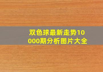 双色球最新走势10000期分析图片大全