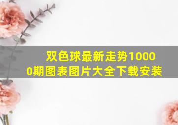 双色球最新走势10000期图表图片大全下载安装