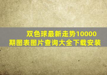 双色球最新走势10000期图表图片查询大全下载安装