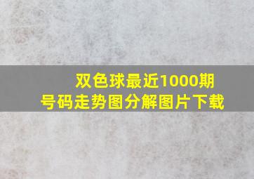 双色球最近1000期号码走势图分解图片下载