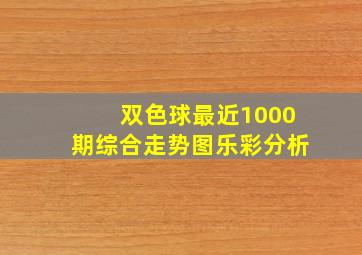 双色球最近1000期综合走势图乐彩分析