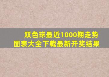 双色球最近1000期走势图表大全下载最新开奖结果