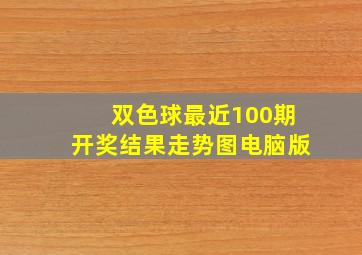 双色球最近100期开奖结果走势图电脑版