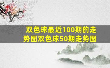 双色球最近100期的走势图双色球50期走势图