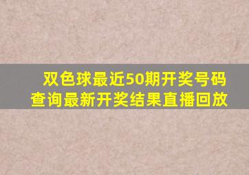 双色球最近50期开奖号码查询最新开奖结果直播回放