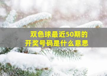 双色球最近50期的开奖号码是什么意思