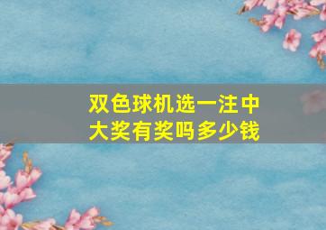 双色球机选一注中大奖有奖吗多少钱