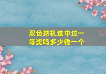 双色球机选中过一等奖吗多少钱一个