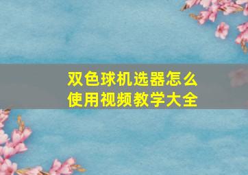 双色球机选器怎么使用视频教学大全