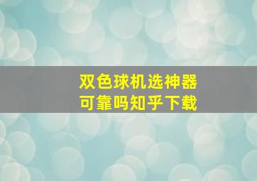 双色球机选神器可靠吗知乎下载