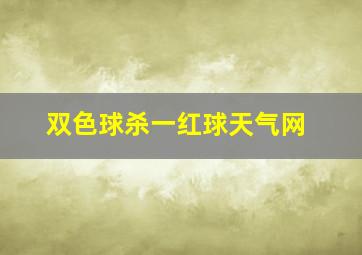 双色球杀一红球天气网