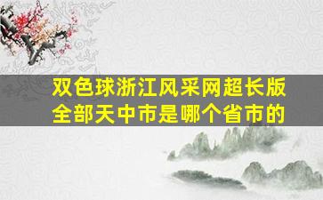 双色球浙江风采网超长版全部天中市是哪个省市的