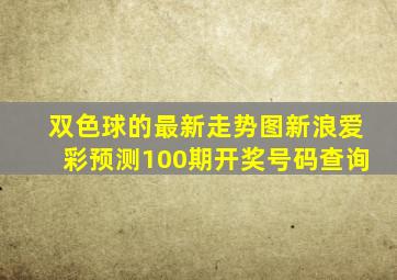 双色球的最新走势图新浪爱彩预测100期开奖号码查询