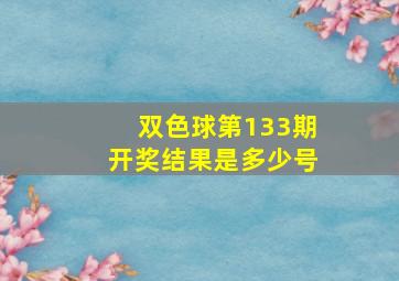 双色球第133期开奖结果是多少号