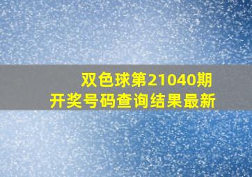 双色球第21040期开奖号码查询结果最新