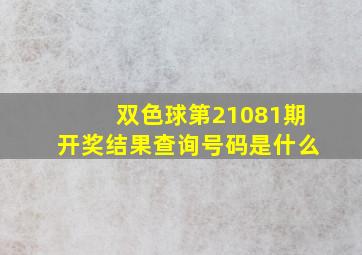 双色球第21081期开奖结果查询号码是什么