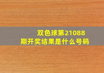 双色球第21088期开奖结果是什么号码