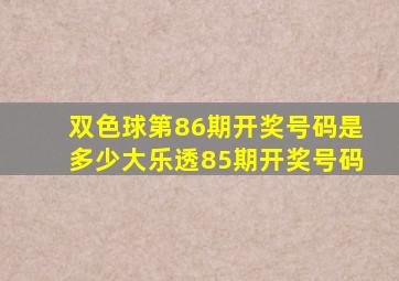 双色球第86期开奖号码是多少大乐透85期开奖号码