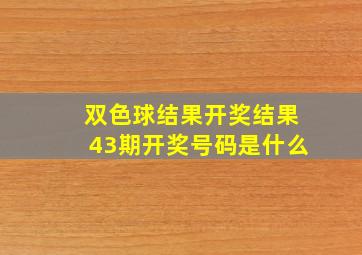 双色球结果开奖结果43期开奖号码是什么