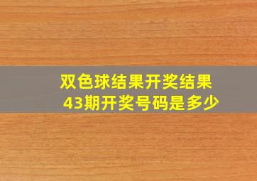 双色球结果开奖结果43期开奖号码是多少