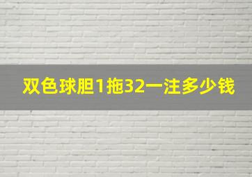 双色球胆1拖32一注多少钱