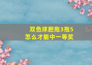 双色球胆拖3拖5怎么才能中一等奖