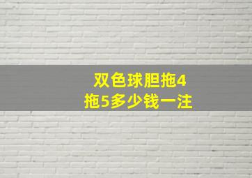 双色球胆拖4拖5多少钱一注