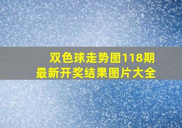 双色球走势图118期最新开奖结果图片大全