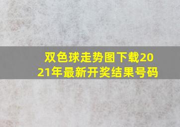 双色球走势图下载2021年最新开奖结果号码