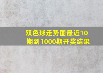 双色球走势图最近10期到1000期开奖结果