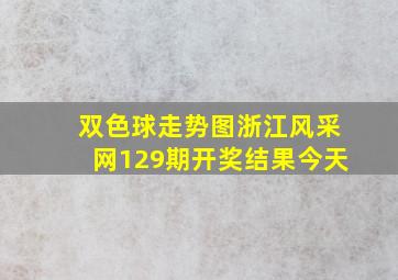 双色球走势图浙江风采网129期开奖结果今天