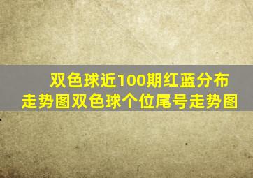 双色球近100期红蓝分布走势图双色球个位尾号走势图