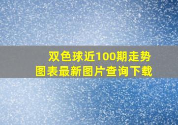 双色球近100期走势图表最新图片查询下载