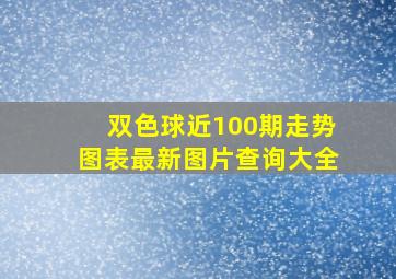 双色球近100期走势图表最新图片查询大全