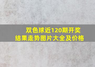 双色球近120期开奖结果走势图片大全及价格